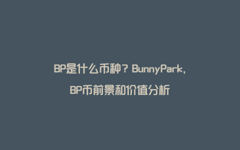 BP是什么币种？BunnyPark，BP币前景和价值分析