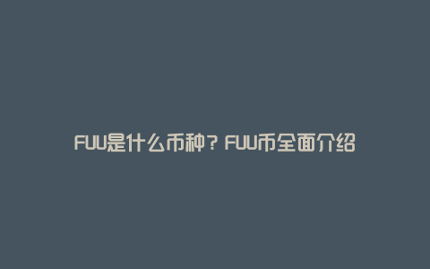 FUU是什么币种？FUU币全面介绍