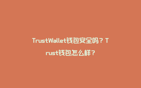 TrustWallet钱包安全吗？Trust钱包怎么样？