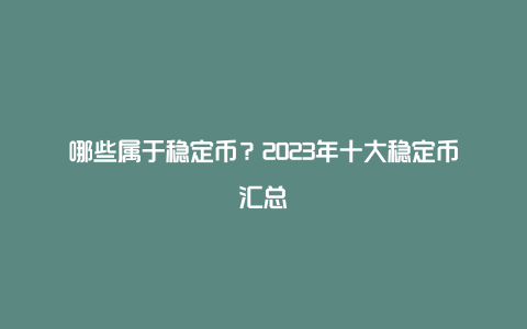 哪些属于稳定币？2023年十大稳定币汇总