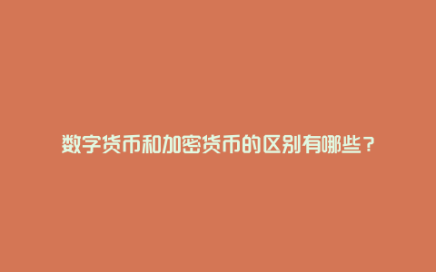 数字货币和加密货币的区别有哪些？