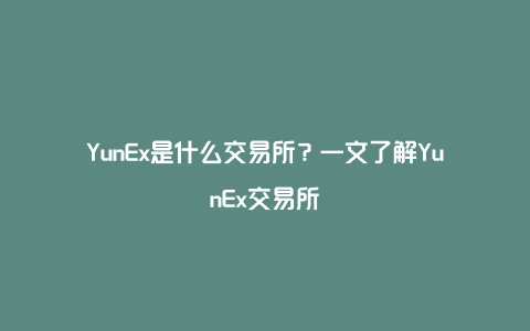 YunEx是什么交易所？一文了解YunEx交易所