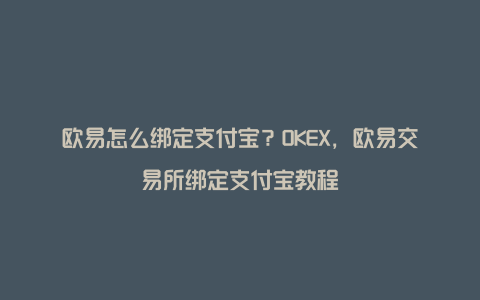 欧易怎么绑定支付宝？OKEX，欧易交易所绑定支付宝教程