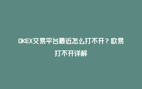 OKEX交易平台最近怎么打不开？欧易打不开详解