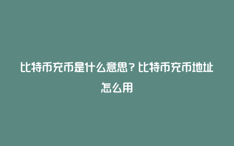 比特币充币是什么意思？比特币充币地址怎么用