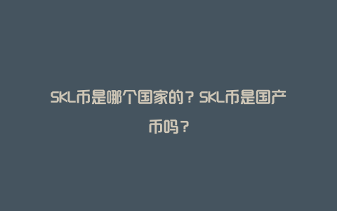 SKL币是哪个国家的？SKL币是国产币吗？