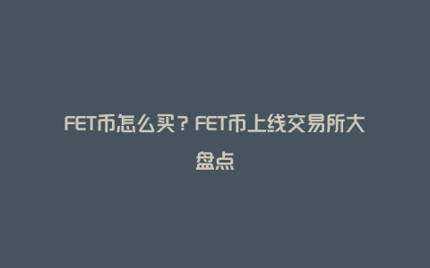 FET币怎么买？FET币上线交易所大盘点