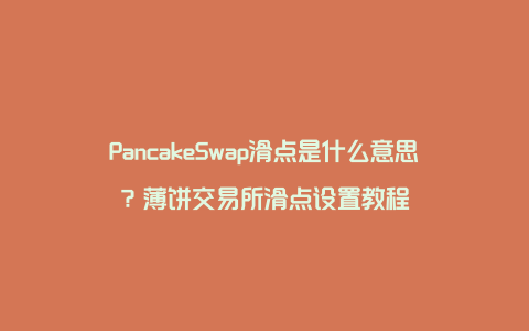 PancakeSwap滑点是什么意思？薄饼交易所滑点设置教程