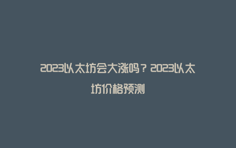 2023以太坊会大涨吗？2023以太坊价格预测