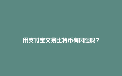 用支付宝交易比特币有风险吗？