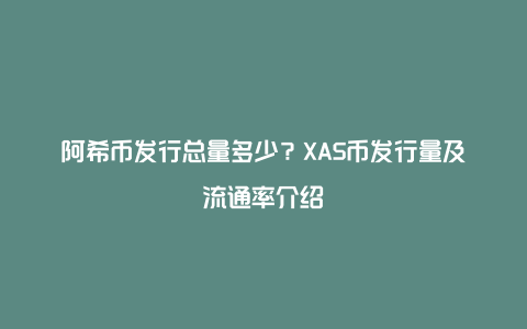 阿希币发行总量多少？XAS币发行量及流通率介绍