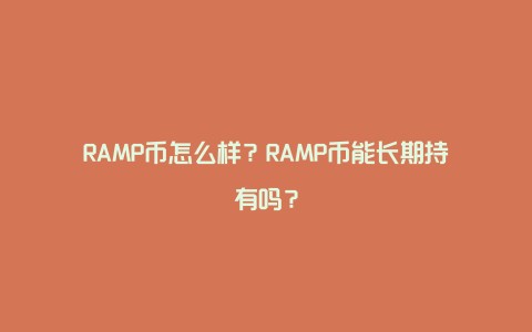 RAMP币怎么样？RAMP币能长期持有吗？