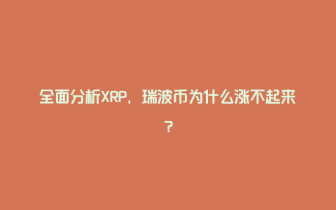 全面分析XRP，瑞波币为什么涨不起来？