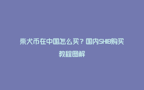 柴犬币在中国怎么买？国内SHIB购买教程图解