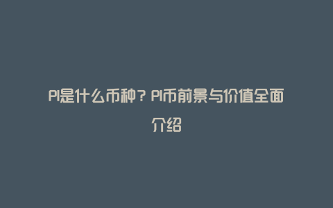 PI是什么币种？PI币前景与价值全面介绍