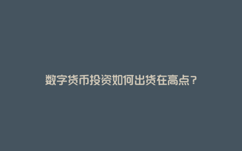 数字货币投资如何出货在高点？