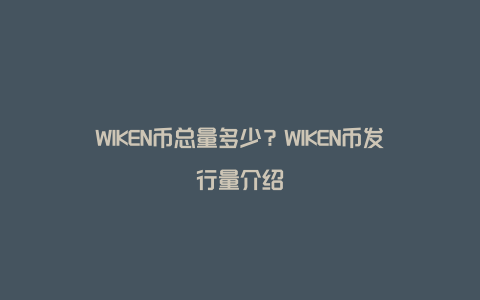 WIKEN币总量多少？WIKEN币发行量介绍