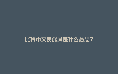 比特币交易深度是什么意思？