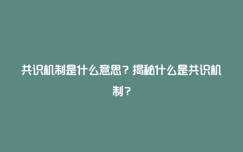 共识机制是什么意思？揭秘什么是共识机制？