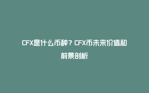 CFX是什么币种？CFX币未来价值和前景剖析