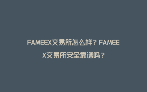 FAMEEX交易所怎么样？FAMEEX交易所安全靠谱吗？