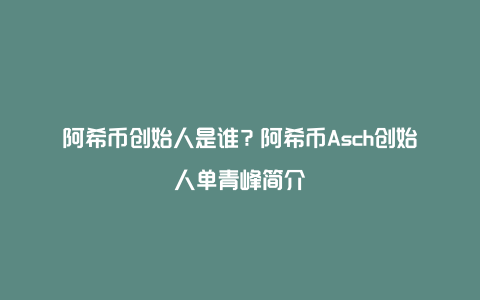 阿希币创始人是谁？阿希币Asch创始人单青峰简介