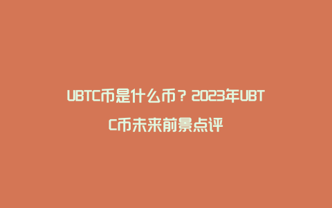 UBTC币是什么币？2023年UBTC币未来前景点评