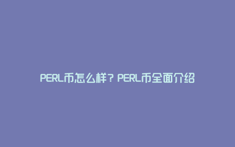 PERL币怎么样？PERL币全面介绍