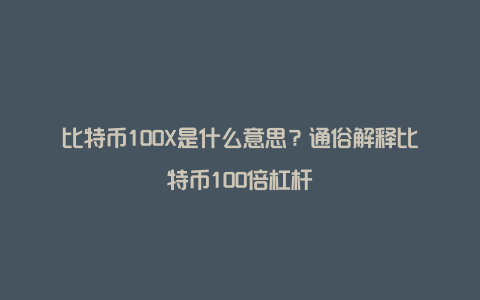 比特币100X是什么意思？通俗解释比特币100倍杠杆