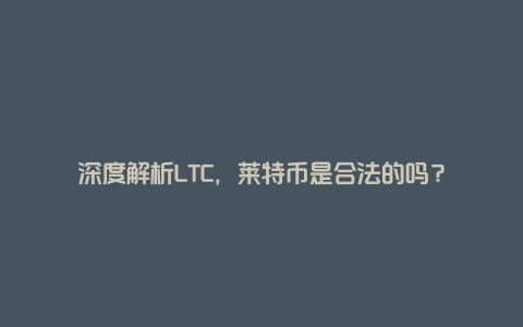 深度解析LTC，莱特币是合法的吗？