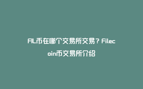 FIL币在哪个交易所交易？Filecoin币交易所介绍