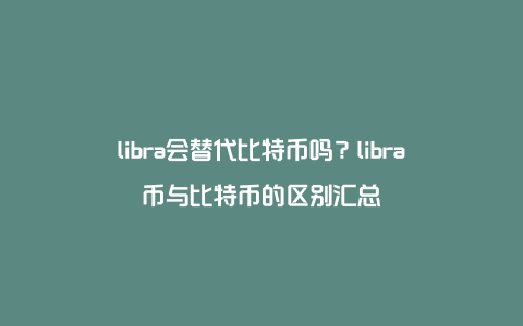 libra会替代比特币吗？libra币与比特币的区别汇总