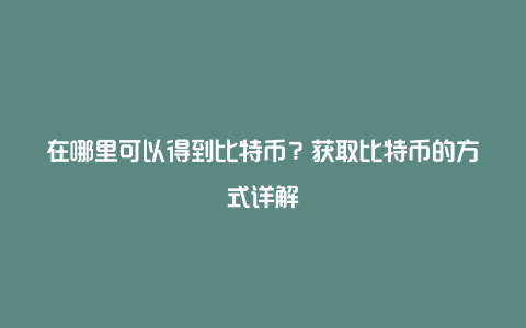 在哪里可以得到比特币？获取比特币的方式详解