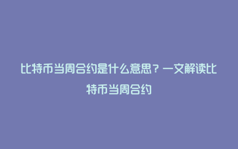 比特币当周合约是什么意思？一文解读比特币当周合约