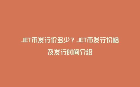 JET币发行价多少？JET币发行价格及发行时间介绍