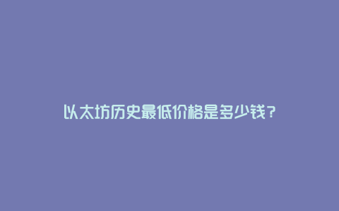 以太坊历史最低价格是多少钱？