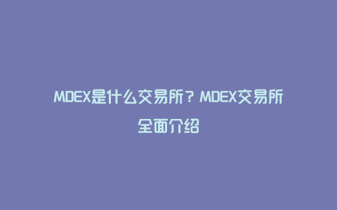 MDEX是什么交易所？MDEX交易所全面介绍