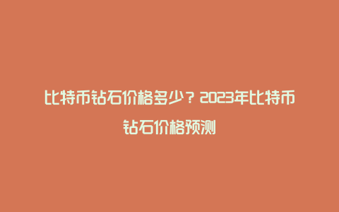 比特币钻石价格多少？2023年比特币钻石价格预测