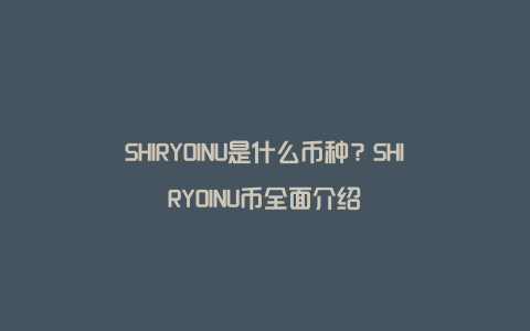 SHIRYOINU是什么币种？SHIRYOINU币全面介绍