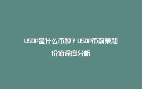 USDP是什么币种？USDP币前景和价值深度分析