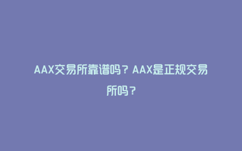 AAX交易所靠谱吗？AAX是正规交易所吗？