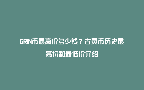 GRIN币最高价多少钱？古灵币历史最高价和最低价介绍