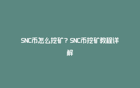 SNC币怎么挖矿？SNC币挖矿教程详解