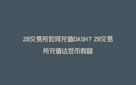 ZB交易所如何充值DASH？ZB交易所充值达世币教程