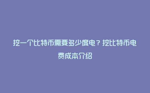 挖一个比特币需要多少度电？挖比特币电费成本介绍