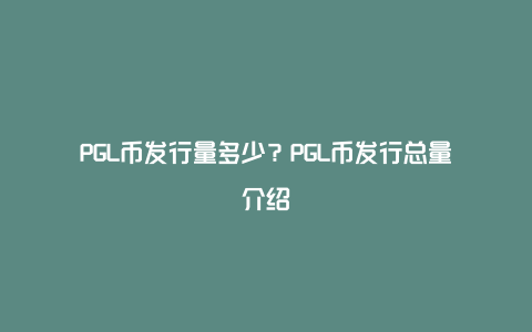 PGL币发行量多少？PGL币发行总量介绍