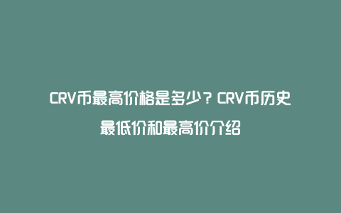 CRV币最高价格是多少？CRV币历史最低价和最高价介绍