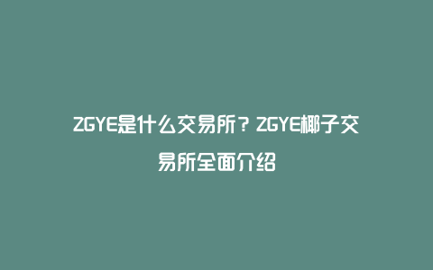 ZGYE是什么交易所？ZGYE椰子交易所全面介绍