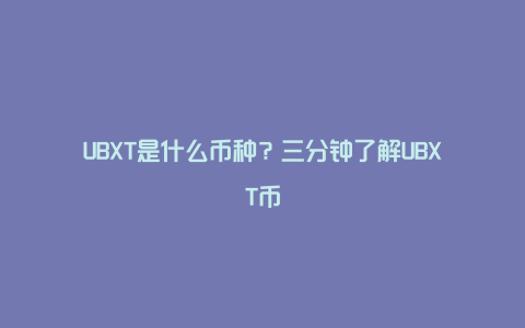 UBXT是什么币种？三分钟了解UBXT币