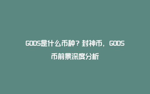 GODS是什么币种？封神币，GODS币前景深度分析